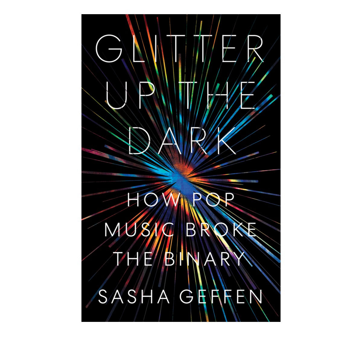 Sasha Geffen - Glitter Up the Dark: How Pop Music Broke the Binary