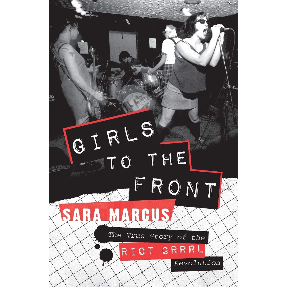 Sara Marcus - Girls to the Front: The True Story of the Riot Grrrl Revolution